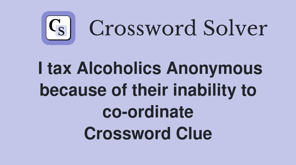 I tax Alcoholics Anonymous because of their inability to coordinate